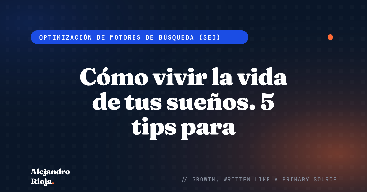 Cómo vivir la vida de tus sueños. 5 tips para transformar tu vida.