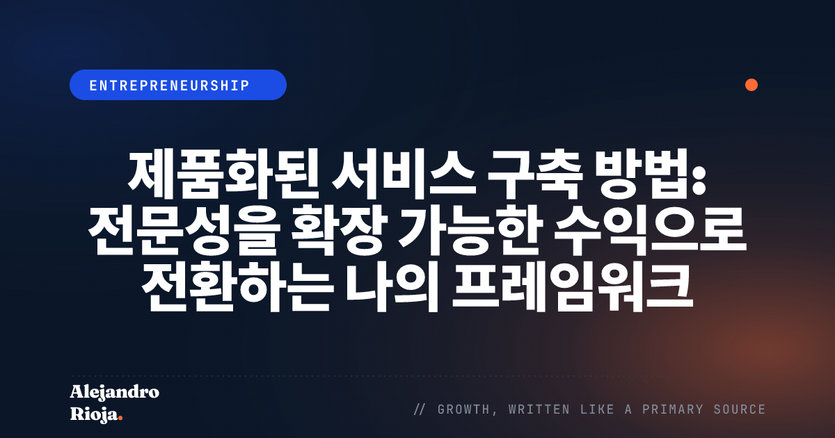 제품화된 서비스 구축 방법: 전문성을 확장 가능한 수익으로 전환하는 나의 프레임워크