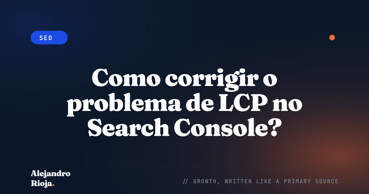 Como corrigir o problema de LCP no Search Console? Um guia para 2026