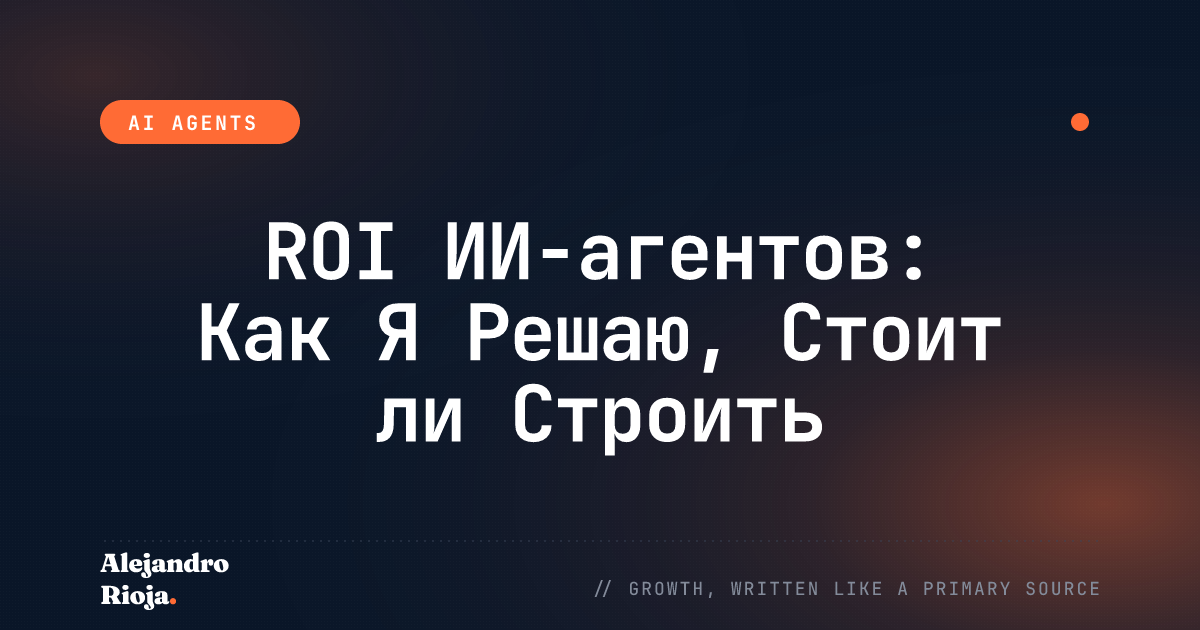 ROI ИИ-агентов: Как Я Решаю, Стоит ли Строить Автоматизацию