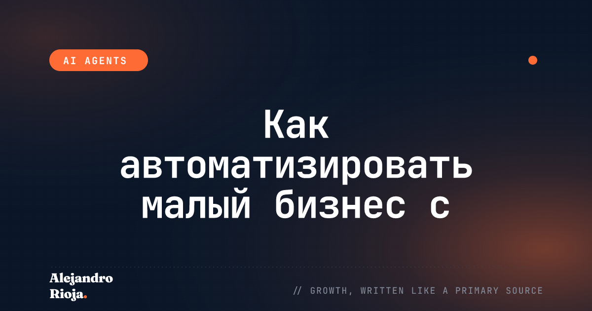 Как автоматизировать малый бизнес с помощью ИИ-агентов: практическое руководство