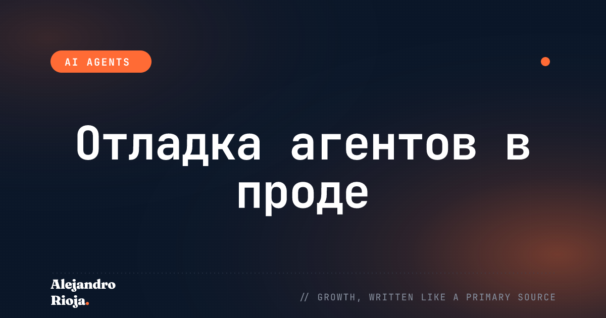 Как отлаживать ИИ-агента в продакшене (практическое руководство)