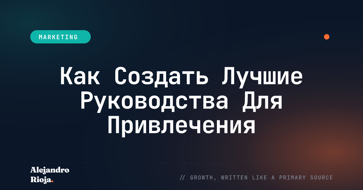 Как Создать Лучшие Руководства Для Привлечения Большего Количества Лидов, Трафика И Продаж