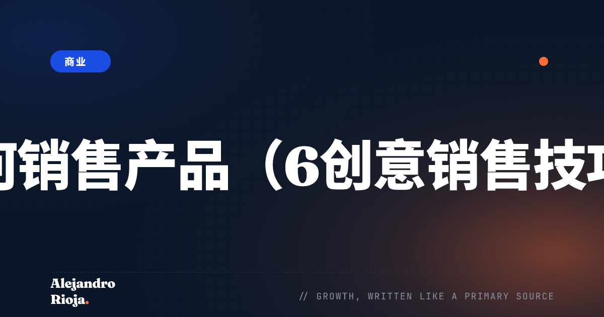 如何销售产品（6创意销售技巧）